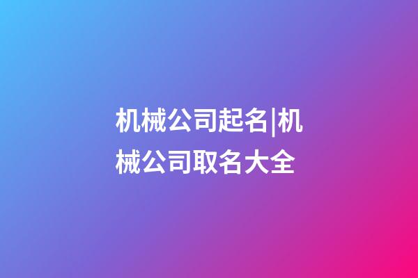 机械公司起名|机械公司取名大全-第1张-公司起名-玄机派